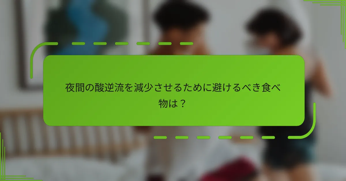夜間の酸逆流を減少させるために避けるべき食べ物は？