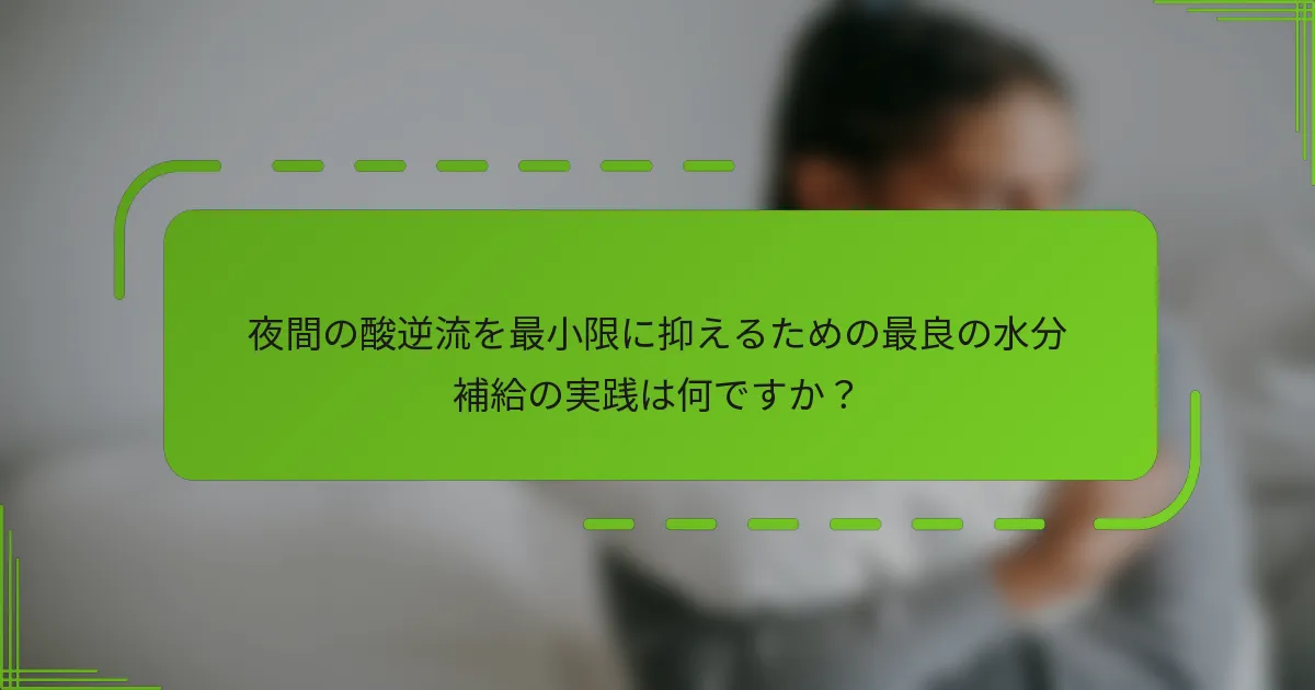 夜間の酸逆流を最小限に抑えるための最良の水分補給の実践は何ですか？