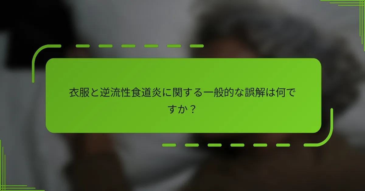 衣服と逆流性食道炎に関する一般的な誤解は何ですか？