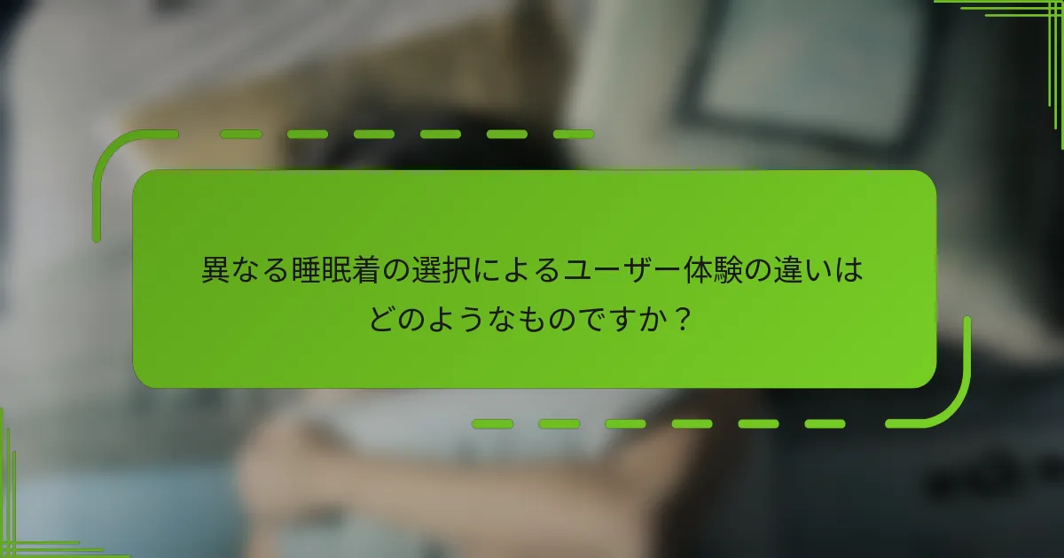 異なる睡眠着の選択によるユーザー体験の違いはどのようなものですか？